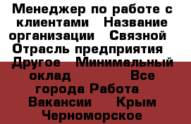 Менеджер по работе с клиентами › Название организации ­ Связной › Отрасль предприятия ­ Другое › Минимальный оклад ­ 25 500 - Все города Работа » Вакансии   . Крым,Черноморское